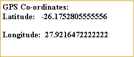 Text Box: GPS Co-ordinates:Latitude:   -26.1752805555556Longitude:  27.9216472222222